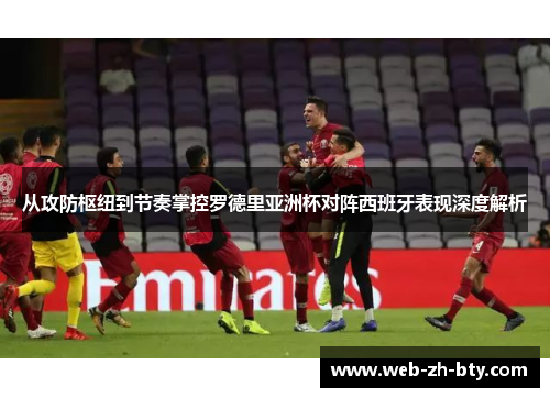 从攻防枢纽到节奏掌控罗德里亚洲杯对阵西班牙表现深度解析 从攻防枢纽到节奏掌控罗德里亚洲杯对阵西班牙表现深度解析