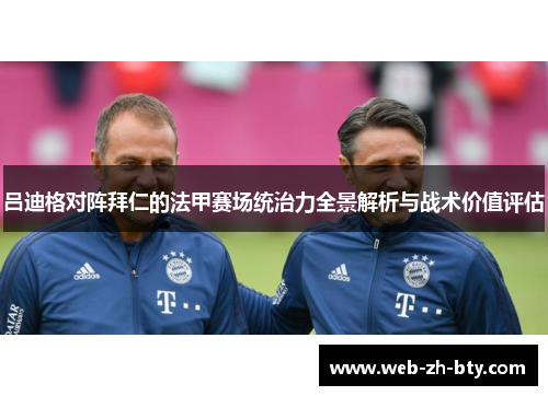 吕迪格对阵拜仁的法甲赛场统治力全景解析与战术价值评估