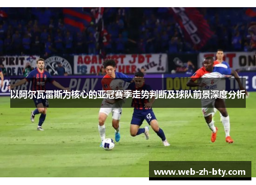 以阿尔瓦雷斯为核心的亚冠赛季走势判断及球队前景深度分析
