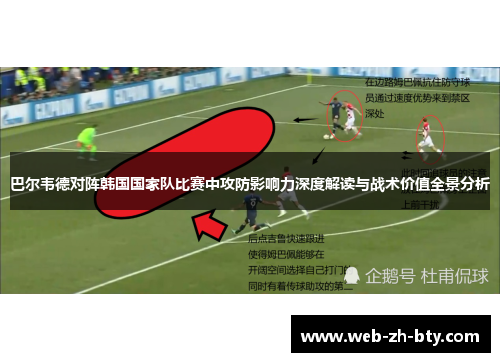 巴尔韦德对阵韩国国家队比赛中攻防影响力深度解读与战术价值全景分析 巴尔韦德对阵韩国国家队比赛中攻防影响力深度解读与战术价值全景分析