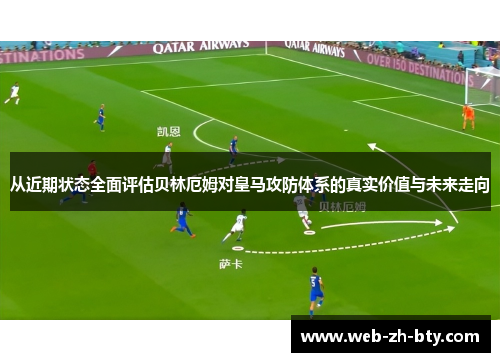 从近期状态全面评估贝林厄姆对皇马攻防体系的真实价值与未来走向