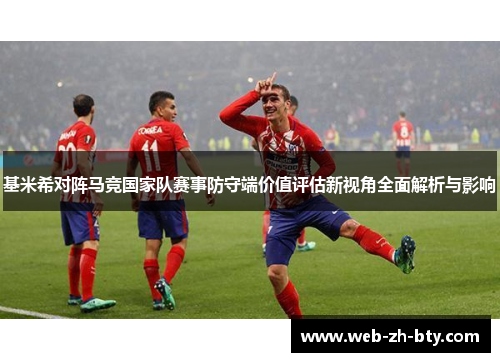 基米希对阵马竞国家队赛事防守端价值评估新视角全面解析与影响 基米希对阵马竞国家队赛事防守端价值评估新视角全面解析与影响