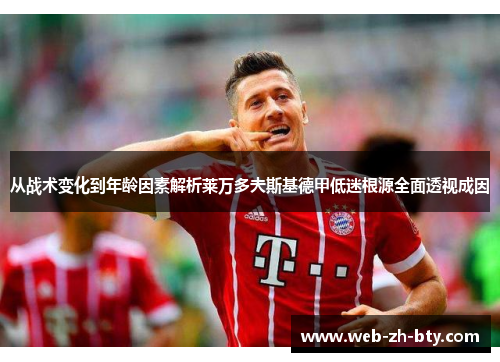 从战术变化到年龄因素解析莱万多夫斯基德甲低迷根源全面透视成因 从战术变化到年龄因素解析莱万多夫斯基德甲低迷根源全面透视成因