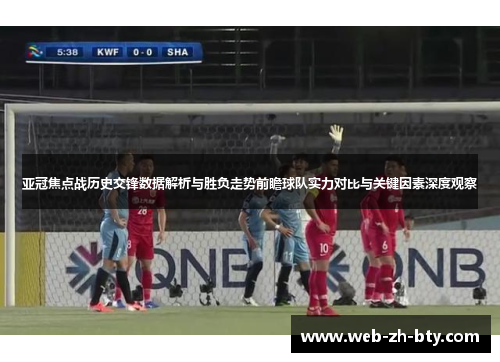 亚冠焦点战历史交锋数据解析与胜负走势前瞻球队实力对比与关键因素深度观察