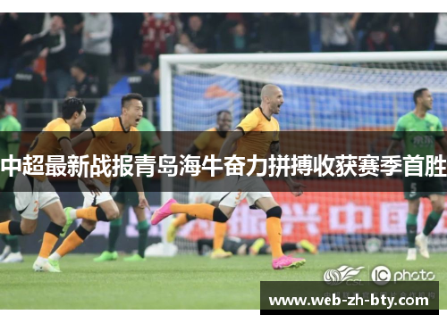 中超最新战报青岛海牛奋力拼搏收获赛季首胜 中超最新战报青岛海牛奋力拼搏收获赛季首胜