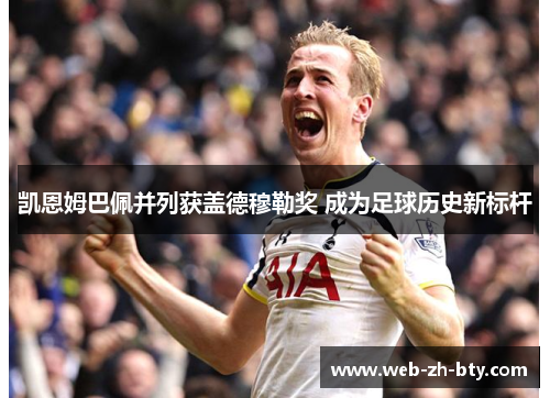 凯恩姆巴佩并列获盖德穆勒奖 成为足球历史新标杆 凯恩姆巴佩并列获盖德穆勒奖 成为足球历史新标杆