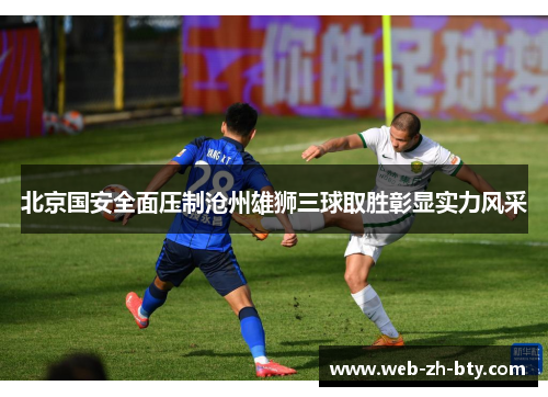 北京国安全面压制沧州雄狮三球取胜彰显实力风采 北京国安全面压制沧州雄狮三球取胜彰显实力风采