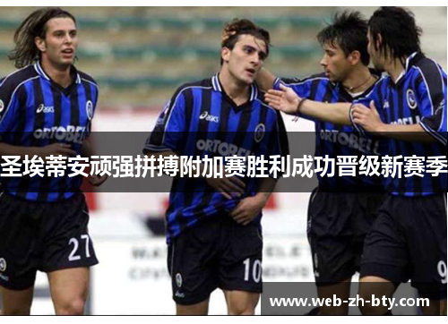 圣埃蒂安顽强拼搏附加赛胜利成功晋级新赛季 圣埃蒂安顽强拼搏附加赛胜利成功晋级新赛季