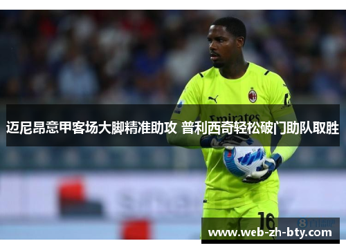迈尼昂意甲客场大脚精准助攻 普利西奇轻松破门助队取胜