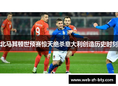 北马其顿世预赛惊天绝杀意大利创造历史时刻