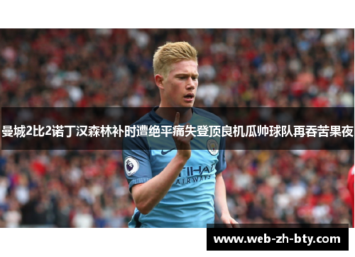 曼城2比2诺丁汉森林补时遭绝平痛失登顶良机瓜帅球队再吞苦果夜