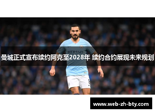 曼城正式宣布续约阿克至2028年 续约合约展现未来规划