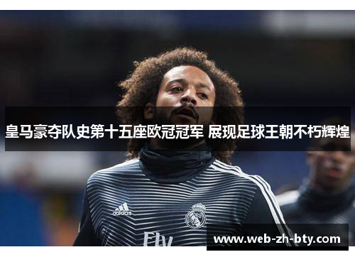 皇马豪夺队史第十五座欧冠冠军 展现足球王朝不朽辉煌