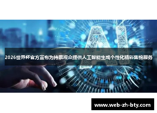 2026世界杯官方宣布为持票观众提供人工智能生成个性化精彩集锦服务