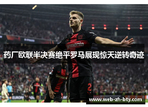 药厂欧联半决赛绝平罗马展现惊天逆转奇迹