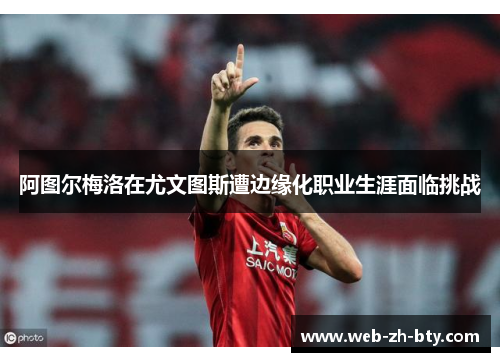 阿图尔梅洛在尤文图斯遭边缘化职业生涯面临挑战