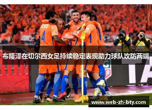 布隆泽在切尔西女足持续稳定表现助力球队攻防两端 布隆泽在切尔西女足持续稳定表现助力球队攻防两端