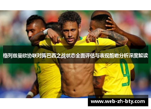 格列兹曼欧协联对阵巴西之战状态全面评估与表现前瞻分析深度解读 格列兹曼欧协联对阵巴西之战状态全面评估与表现前瞻分析深度解读