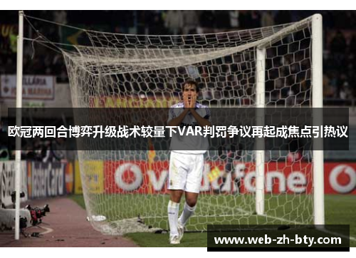 欧冠两回合博弈升级战术较量下VAR判罚争议再起成焦点引热议