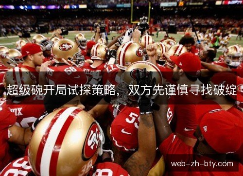 超级碗开局试探策略,双方先谨慎寻找破绽 超级碗开局试探策略,双方先谨慎寻找破绽