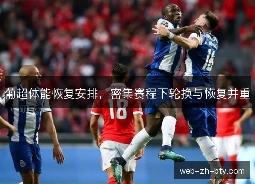 葡超体能恢复安排,密集赛程下轮换与恢复并重 葡超体能恢复安排,密集赛程下轮换与恢复并重