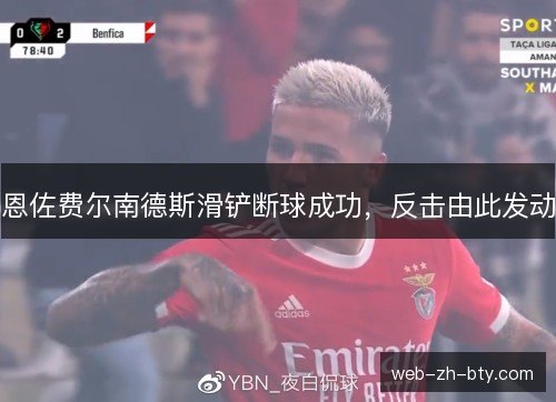 恩佐费尔南德斯滑铲断球成功,反击由此发动 恩佐费尔南德斯滑铲断球成功,反击由此发动